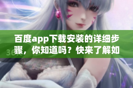 百度app下载安装的详细步骤，你知道吗？快来了解如何操作吧！