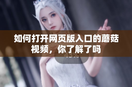 如何打开网页版入口的蘑菇视频，你了解了吗