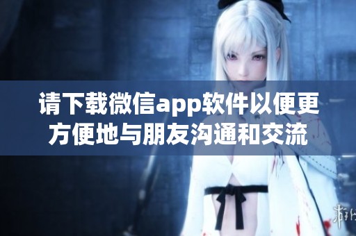 请下载微信app软件以便更方便地与朋友沟通和交流