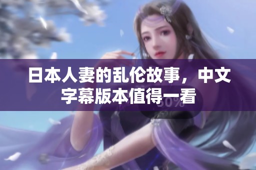 日本人妻的乱伦故事，中文字幕版本值得一看