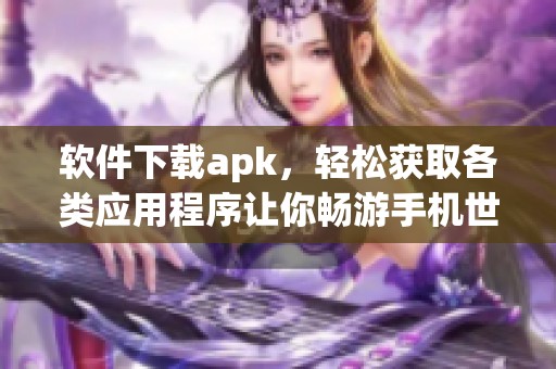 软件下载apk，轻松获取各类应用程序让你畅游手机世界