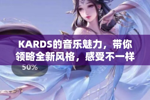 KARDS的音乐魅力，带你领略全新风格，感受不一样的旋律体验。