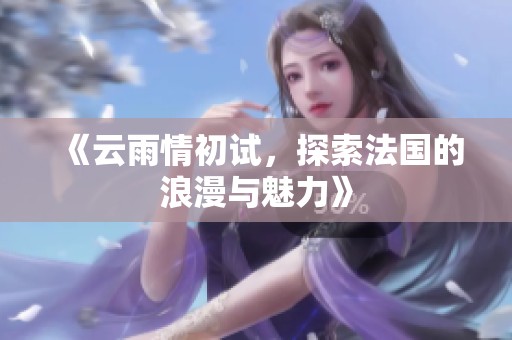 《云雨情初试，探索法国的浪漫与魅力》