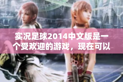 实况足球2014中文版是一个受欢迎的游戏，现在可以下载了，快来体验吧