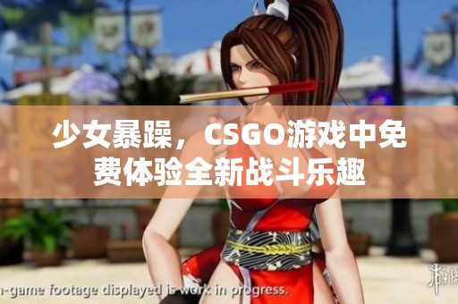 少女暴躁，CSGO游戏中免费体验全新战斗乐趣