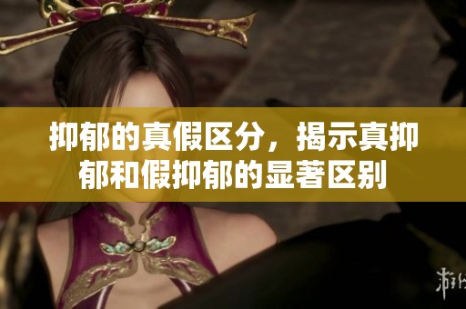 抑郁的真假区分，揭示真抑郁和假抑郁的显著区别