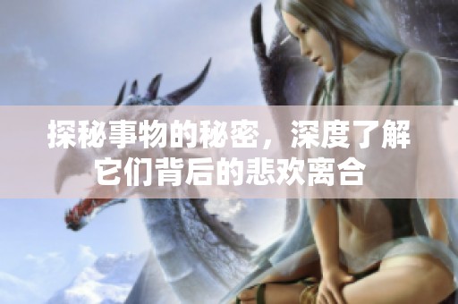 探秘事物的秘密，深度了解它们背后的悲欢离合