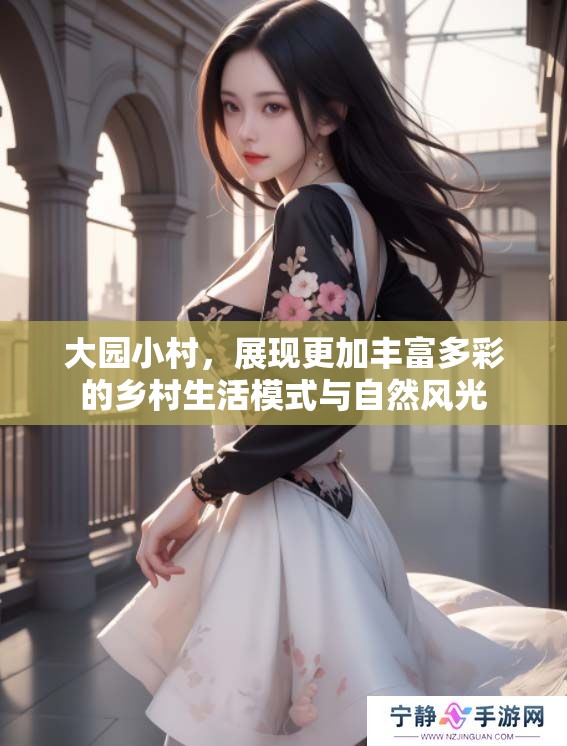大园小村，展现更加丰富多彩的乡村生活模式与自然风光