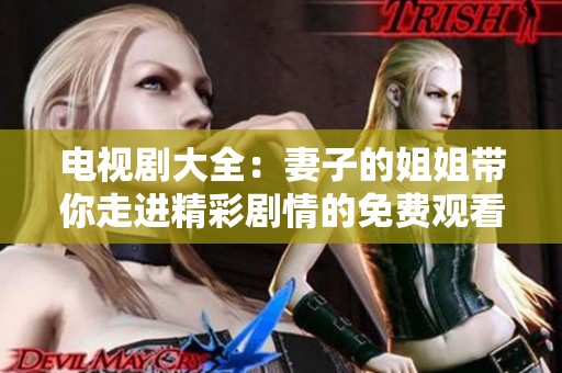 电视剧大全：妻子的姐姐带你走进精彩剧情的免费观看之旅