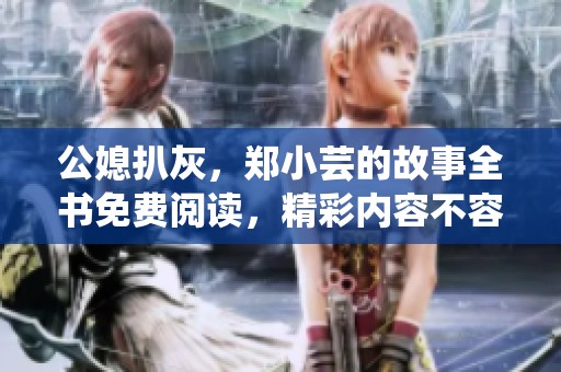 公媳扒灰，郑小芸的故事全书免费阅读，精彩内容不容错过