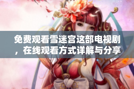 免费观看雪迷宫这部电视剧，在线观看方式详解与分享