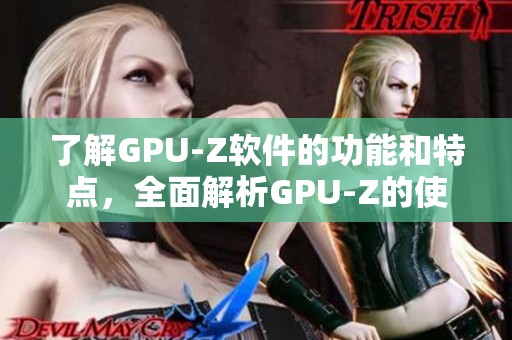 了解GPU-Z软件的功能和特点，全面解析GPU-Z的使用技巧与应用场景