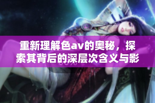 重新理解色**的奥秘，探索其背后的深层次含义与影响