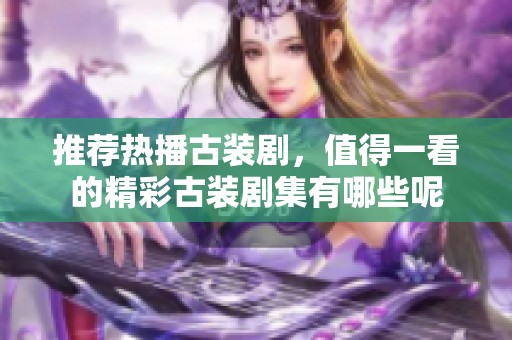 推荐热播古装剧，值得一看的精彩古装剧集有哪些呢