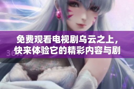 免费观看电视剧乌云之上，快来体验它的精彩内容与剧情吧