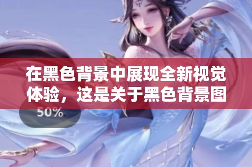 在黑色背景中展现全新视觉体验，这是关于黑色背景图片的独特探索。