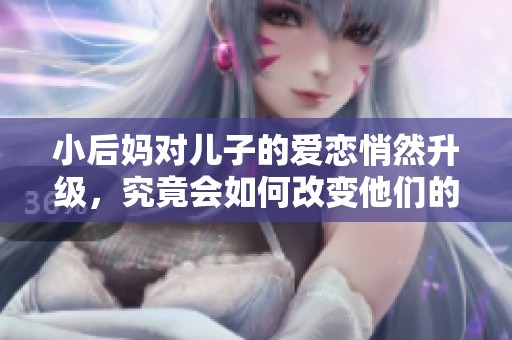 小后妈对儿子的爱恋悄然升级，究竟会如何改变他们的命运