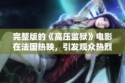 完整版的《高压监狱》电影在法国热映，引发观众热烈讨论