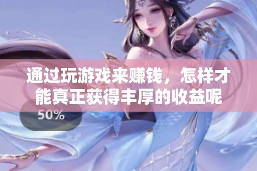 通过玩游戏来赚钱，怎样才能真正获得丰厚的收益呢