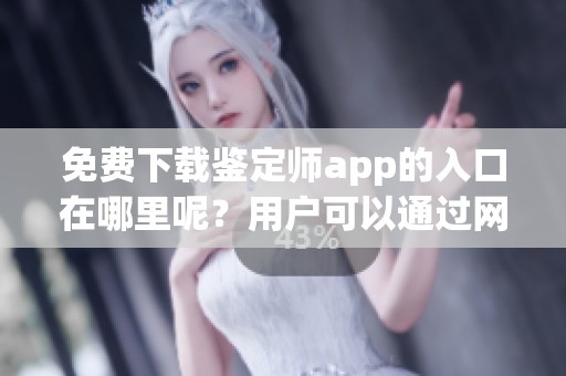 免费下载鉴定师app的入口在哪里呢？用户可以通过网站轻松获取。