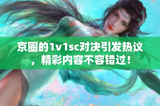 京圈的1v1sc对决引发热议，精彩内容不容错过！