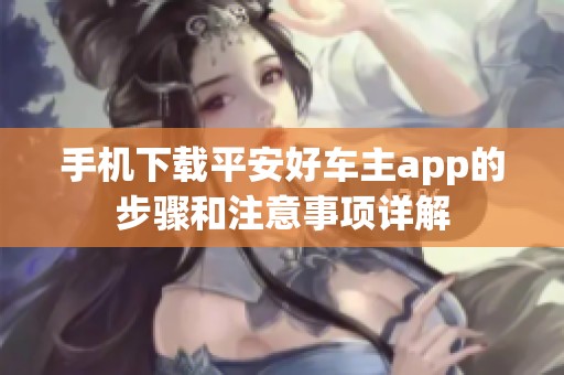 手机下载平安好车主app的步骤和注意事项详解