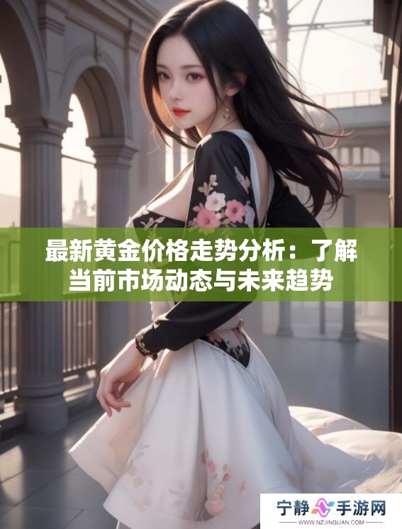 最新黄金价格走势分析：了解当前市场动态与未来趋势