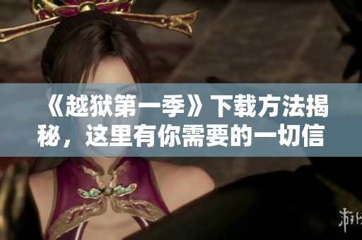 《越狱第一季》下载方法揭秘，这里有你需要的一切信息！