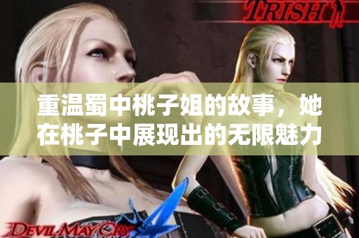 重温蜀中桃子姐的故事，她在桃子中展现出的无限魅力与坚持