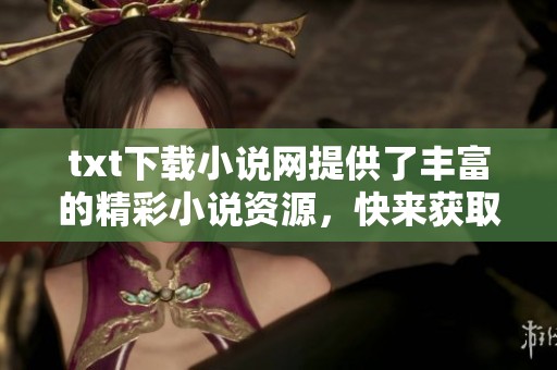 txt下载小说网提供了丰富的精彩小说资源，快来获取心仪作品吧