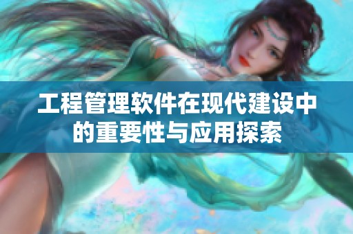 工程管理软件在现代建设中的重要性与应用探索