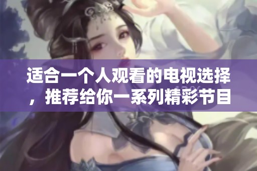 适合一个人观看的电视选择，推荐给你一系列精彩节目