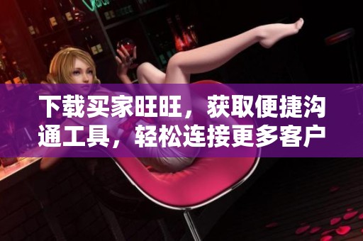 下载买家旺旺，获取便捷沟通工具，轻松连接更多客户与商家