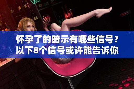 怀孕了的暗示有哪些信号？以下8个信号或许能告诉你。