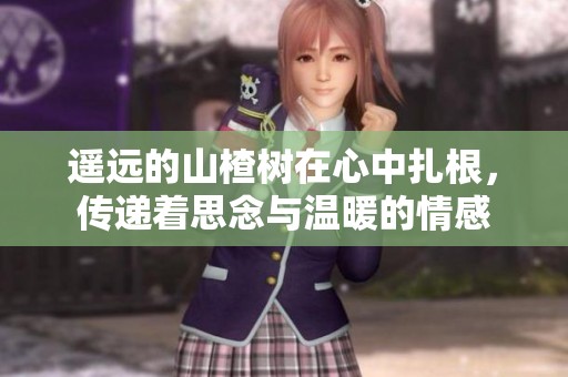 遥远的山楂树在心中扎根，传递着思念与温暖的情感