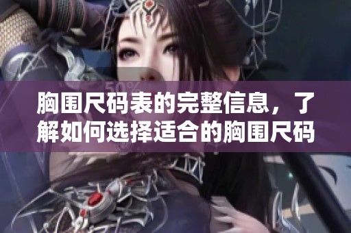 胸围尺码表的完整信息，了解如何选择适合的胸围尺码很重要