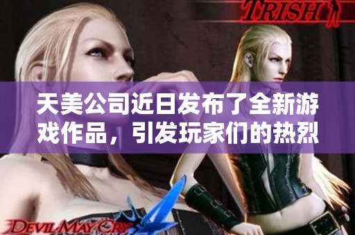 天美公司近日发布了全新游戏作品，引发玩家们的热烈讨论和期待。