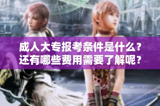 **大专报考条件是什么？还有哪些费用需要了解呢？