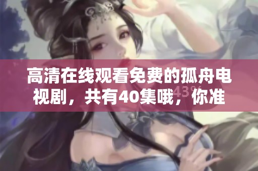 高清在线观看免费的孤舟电视剧，共有40集哦，你准备好观看了吗