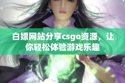 白嫖网站分享csgo资源，让你轻松体验游戏乐趣