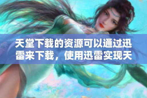 天堂下载的资源可以通过迅雷来下载，使用迅雷实现天堂下载的便捷体验。