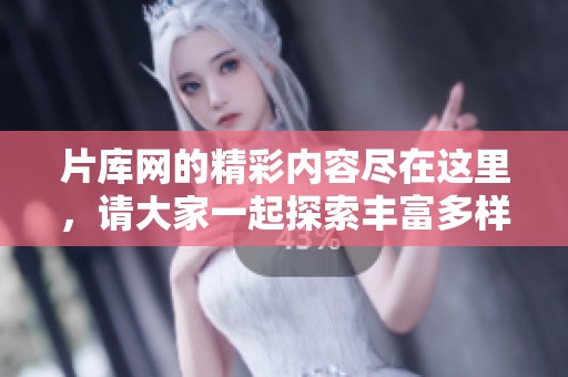 片库网的精彩内容尽在这里，请大家一起探索丰富多样的影视资源吧