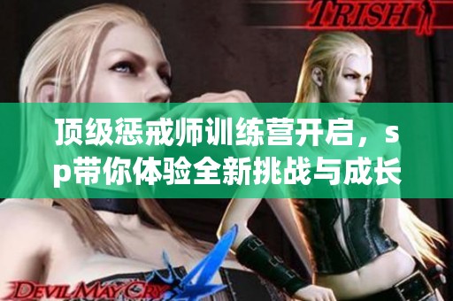 顶级惩戒师训练营开启，sp带你体验全新挑战与成长