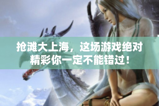 抢滩大上海，这场游戏绝对精彩你一定不能错过！