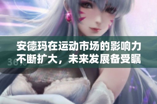 安德玛在运动市场的影响力不断扩大，未来发展备受瞩目