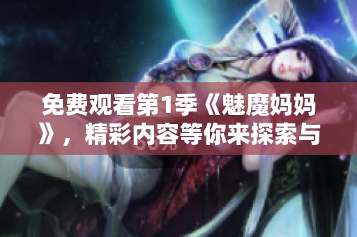 免费观看第1季《魅魔妈妈》，精彩内容等你来探索与体验