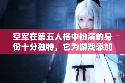空军在第五人格中扮演的身份十分独特，它为游戏添加了新的玩法乐趣