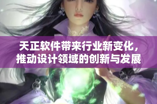 天正软件带来行业新变化，推动设计领域的创新与发展