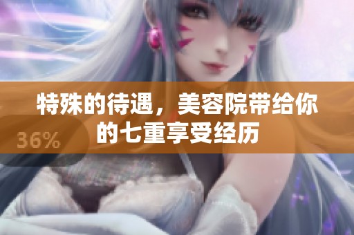 特殊的待遇，美容院带给你的七重享受经历