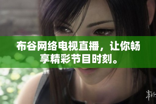 布谷网络电视直播，让你畅享精彩节目时刻。